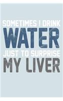 Sometimes I Drink Water Just To Surprise My Liver: Funny Life Moments Journal and Notebook for Boys Girls Men and Women of All Ages. Lined Paper Note Book.