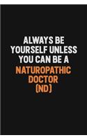 Always Be Yourself Unless You Can Be A Naturopathic doctor (ND): Inspirational life quote blank lined Notebook 6x9 matte finish