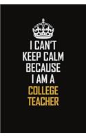 I Can't Keep Calm Because I Am A College Teacher