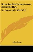 Beretning Om Universitetets Botaniske Have: For Aarene 1871-1873 (1874)