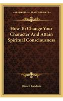 How To Change Your Character And Attain Spiritual Consciousness