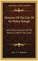 Memoirs of the Life of Sir Walter Ralegh: With Some Account of the Period in Which He Lived