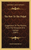 Pew To The Pulpit: Suggestions To The Ministry From The Viewpoint Of A Layman (1897)