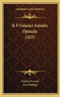 B. P. Francisci Assisiatis Opuscula (1623)