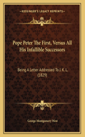 Pope Peter The First, Versus All His Infallible Successors: Being A Letter Addressed To J. K. L. (1829)