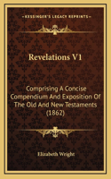 Revelations V1: Comprising A Concise Compendium And Exposition Of The Old And New Testaments (1862)(English)