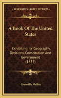 A Book Of The United States: Exhibiting Its Geography, Divisions, Constitution And Government (1835)