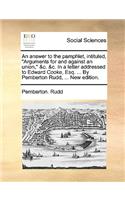 An answer to the pamphlet, intituled, Arguments for and against an union, &c. &c. In a letter addressed to Edward Cooke, Esq. ... By Pemberton Rudd, ... New edition.