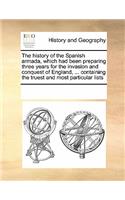 The history of the Spanish armada, which had been preparing three years for the invasion and conquest of England, ... containing the truest and most particular lists