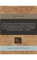 The Eternal and Intrinsick Reasons of Good and Evil a Sermon Preach'd at the Commencement at Cambridge, on Sunday the 2D Day of July, 1699 / By John Edwards ... (1699)