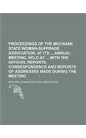 Proceedings of the Michigan State Woman-Suffrage Association, at Its Annual Meeting, Held at with the Official Reports, Correspondence and Reports of: (English)
