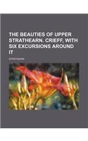The Beauties of Upper Strathearn. Crieff, with Six Excursions Around It