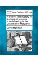 Lecture, Introductory to a Course of Lectures: Now Delivering in the University of Maryland.
