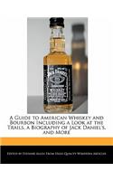 A Guide to American Whiskey and Bourbon Including a Look at the Trails, a Biography of Jack Daniel's, and More