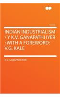 Indian Industrialism / Y K.V. Ganapathi Iyer; With a Foreword: V.G. Kale