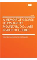 A Memoir of George Jehoshaphat Mountain, D.D., Late Bishop of Quebec