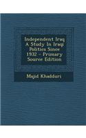 Independent Iraq a Study in Iraqi Politics Since 1932 - Primary Source Edition