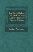 Der Bibliothekar, Schwank in Vier Akten - Primary Source Edition