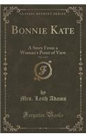 Bonnie Kate, Vol. 2 of 3: A Story from a Woman's Point of View (Classic Reprint)