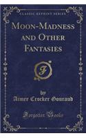 Moon-Madness and Other Fantasies (Classic Reprint)