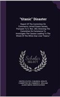 titanic Disaster: Report Of The Committee On Commerce, United States Senate, Pursuant To S. Res. 283, Directing The Committee On Commerce To Investigate The Causes Le