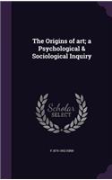 The Origins of art; a Psychological & Sociological Inquiry
