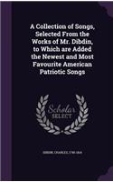 A Collection of Songs, Selected from the Works of Mr. Dibdin, to Which Are Added the Newest and Most Favourite American Patriotic Songs