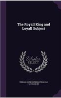 The Royall King and Loyall Subject