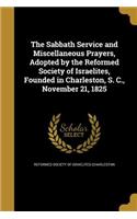 The Sabbath Service and Miscellaneous Prayers, Adopted by the Reformed Society of Israelites, Founded in Charleston, S. C., November 21, 1825