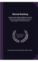 Mutual Banking: Showing the Radical Deficiency of the Present Circulating Medium and the Advantages of a Free Currency