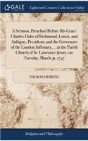 A Sermon, Preached Before His Grace Charles Duke of Richmond, Lenox, and Aubigny, President; And the Governors of the London Infirmary, ...at the Parish Church of St. Lawrence-Jewry, on Tuesday, March 31, 1747