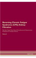 Reversing Chronic Fatigue Syndrome (CFS): Kidney Filtration The Raw Vegan Plant-Based Detoxification & Regeneration Workbook for Healing Patients. Volume 5