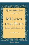 Mi Labor En El Plata: de Marzo de 1889 a Marzo de 1922 (Classic Reprint): de Marzo de 1889 a Marzo de 1922 (Classic Reprint)