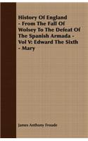 History of England - From the Fall of Wolsey to the Defeat of the Spanish Armada - Vol V