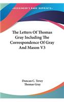 Letters Of Thomas Gray Including The Correspondence Of Gray And Mason V3