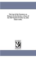 Last of the Foresters: or, Humors On the Border; A Story of the Old Virginia Frontier. by John Esten Cooke.