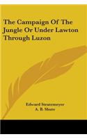 Campaign Of The Jungle Or Under Lawton Through Luzon