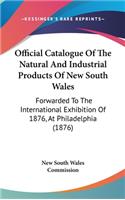 Official Catalogue of the Natural and Industrial Products of New South Wales: Forwarded to the International Exhibition of 1876, at Philadelphia (1876)