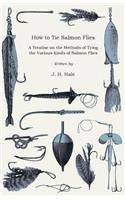 How To Tie Salmon Flies - A Treatise On The Methods Of Tying The Various Kinds Of Salmon Flies - With Illustrated Directions And Containing The Dressing Of Forthy Flies