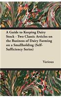 A Guide to Keeping Dairy Stock - Two Classic Articles on the Business of Dairy Farming on a Smallholding (Self-Sufficiency Series)
