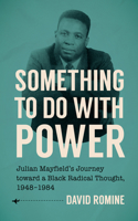 Something to Do with Power: Julian Mayfield's Journey Toward a Black Radical Thought, 1948-1984