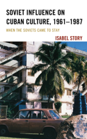 Soviet Influence on Cuban Culture, 1961–1987: When the Soviets Came to Stay(Lexington Studies on Cuba)