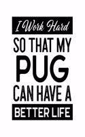 I Work Hard So That My Pug Can Have a Better Life: Pug Gift for People Who Love Pugs - Funny Saying on Black and White Cover for Pug Lovers - Blank Lined Journal or Notebook