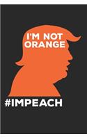 I'M Not Orange #Impeach Notebook - Anti-Trump Journal Planner Democrats: Funny Impeachment Organizer For Men Women Dot Grid