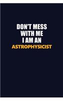 Don't Mess With Me Because I Am An Astrophysicist