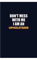 Don't Mess With Me Because I Am An Upholsterer: Career journal, notebook and writing journal for encouraging men, women and kids. A framework for building your career.