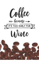 Coffee Because it's Too Early for Wine Notebook: Coffee Lovers Gift - Blank Coffee Because it's Too Early for Wine Notebook / Journal Gift ( 6 x 9 - 110 blank pages )