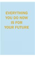 Evrything you Do now is Your Future Lined Journal Notebook