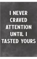 I Never Craved Attention Until I Tested Yours: Lined Notebook - Better Than A Lovers Greeting Card