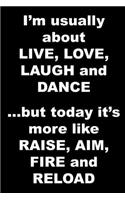 I'm usually about LIVE, LOVE, LAUGH and DANCE ...but today it's more like RAISE, AIM, FIRE and RELOAD